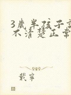 3岁半孩子说话不清楚正常吗