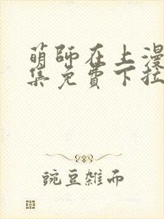 萌师在上漫画全集免费下拉式漫画