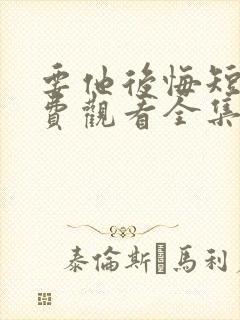 要他后悔短剧免费观看全集