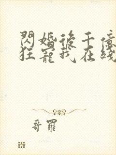 闪婚后千亿老公狂宠我在线看