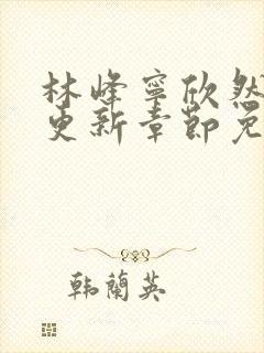 林峰宁欣然刚刚更新章节免费阅读