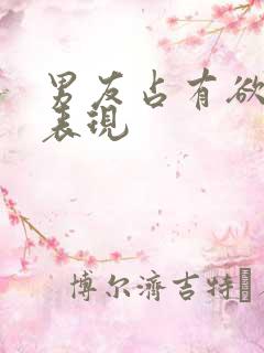 男友占有欲强的表现