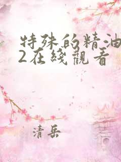 特殊的精油按摩2在线观看