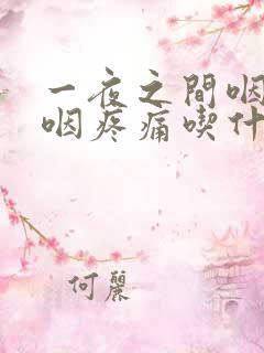 一夜之间咽喉吞咽疼痛吃什么药