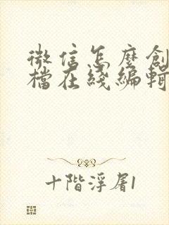 微信怎么创建文档在线编辑