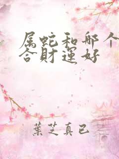 属蛇和哪个属相合财运好