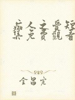 痴人之爱短剧全集免费观看