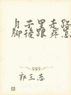 月子里走路多了脚后跟疼怎么办