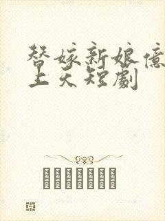替嫁新娘亿万宠上天短剧