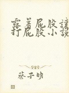 露着屁股让老婆打屁股小说