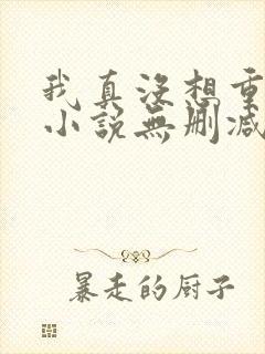 我真没想重生啊小说无删减正版在线阅读