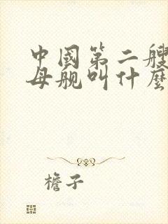 中国第二艘航空母舰叫什么