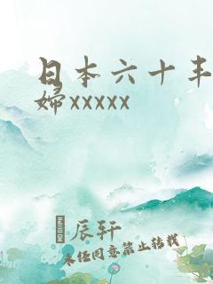 日本六十丰满熟妇xxxxx