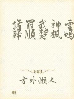 修罗武神雪姬有归顺楚枫吗