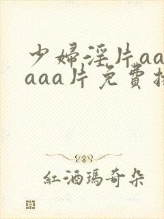 少妇淫片aaaaaa片免费播放