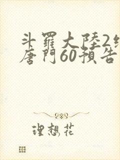 斗罗大陆2绝世唐门60预告