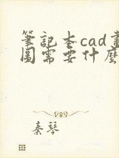 笔记本cad画图需要什么配置