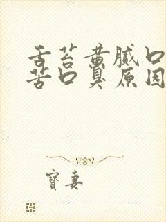 舌苔黄腻口干口苦口臭原因