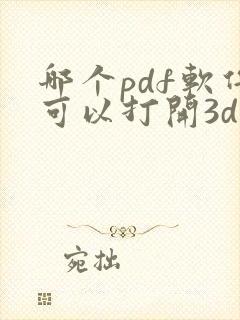 哪个pdf软件可以打开3d的pdf