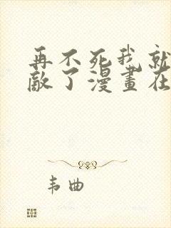 再不死我就真无敌了漫画在线免费观看