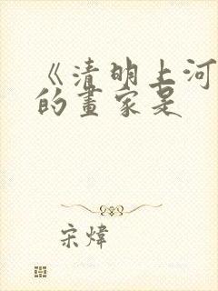 《清明上河图》的画家是