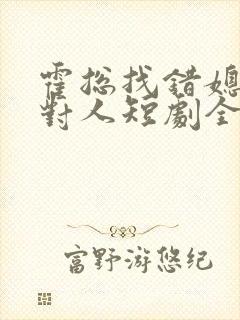 霍总找错媳妇撩对人短剧全集免费观看