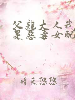 父亲大人我才不是恶毒女配漫画免费看