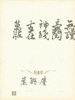 万古神帝无删减版在线阅读