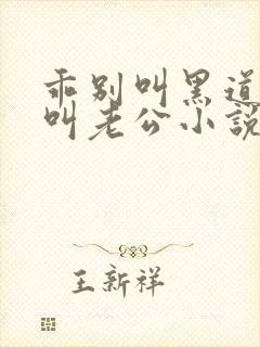 乖别叫黑道大佬叫老公小说免费阅读