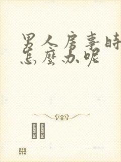 男人房事时间短怎么办呢