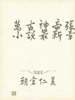 万古神帝张若尘小说最新章节列表
