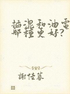 插混和油电混动哪种更好?