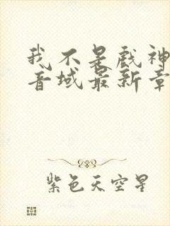 我不是戏神三九音域最新章节列表