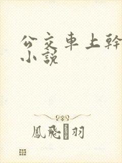 公交车上干校花小说