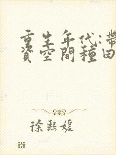 重生年代:带物资空间种田致富全文小说