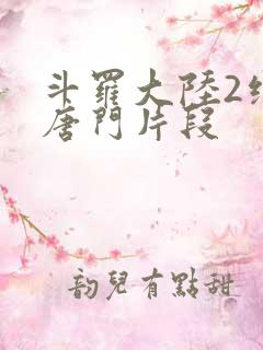 斗罗大陆2绝世唐门片段
