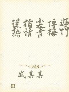 从指尖传递出的热情青梅竹马是消防员2