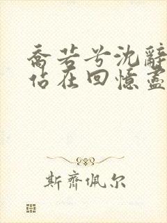 乔若兮沈辞安他站在回忆尽头全文在线阅读