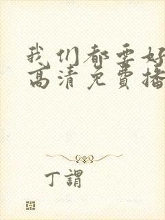我们都要好好的高清免费播放