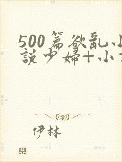 500篇欲乱小说少妇+小说
