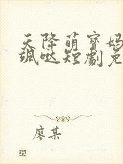 天降萌宝妈咪超飒哒短剧免费观看