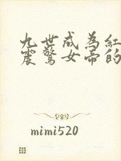 九世成为红尘仙震惊女帝的小说
