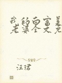 我的白富美总裁老婆全文免费