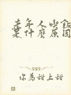 老年人吃饭呛咳是什么原因