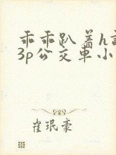 乖乖趴着h调教3p公交车小说