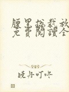 腹黑总裁放肆爱免费阅读全文