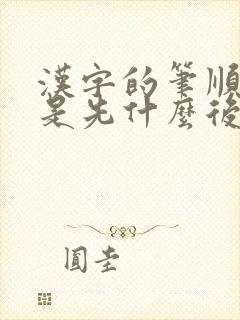汉字的笔顺规则是先什么后什么