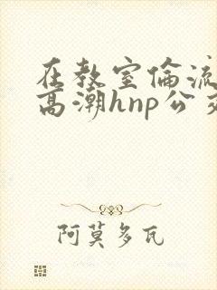 在教室伦流澡到高潮hnp公交车
