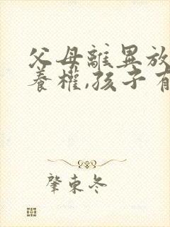 父母离异放弃抚养权,孩子有义务赡养嘛