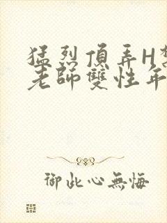 猛烈顶弄H禁欲老师双性年下